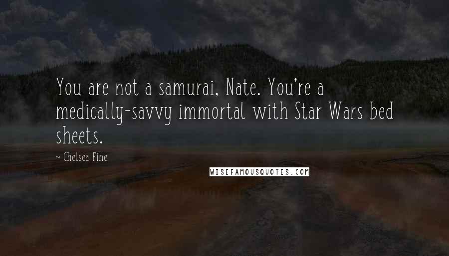 Chelsea Fine Quotes: You are not a samurai, Nate. You're a medically-savvy immortal with Star Wars bed sheets.