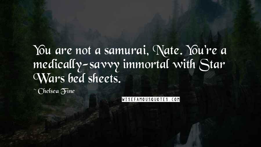 Chelsea Fine Quotes: You are not a samurai, Nate. You're a medically-savvy immortal with Star Wars bed sheets.