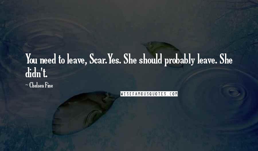 Chelsea Fine Quotes: You need to leave, Scar.Yes. She should probably leave. She didn't.