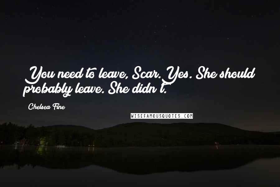 Chelsea Fine Quotes: You need to leave, Scar.Yes. She should probably leave. She didn't.