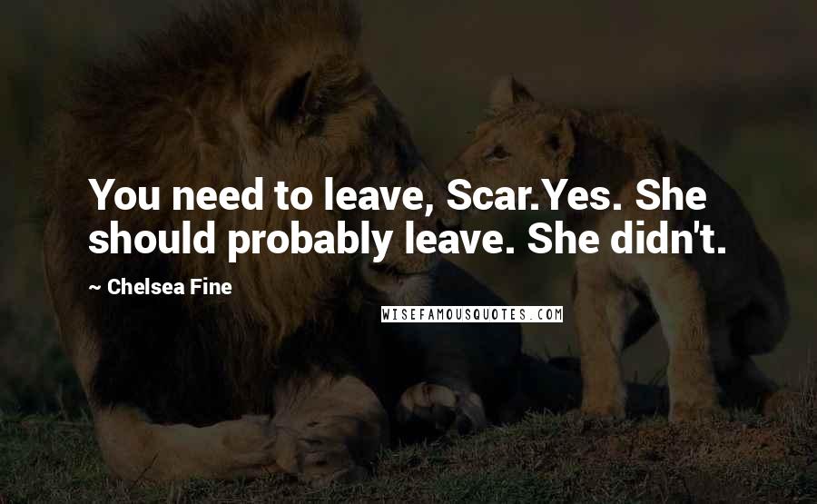 Chelsea Fine Quotes: You need to leave, Scar.Yes. She should probably leave. She didn't.