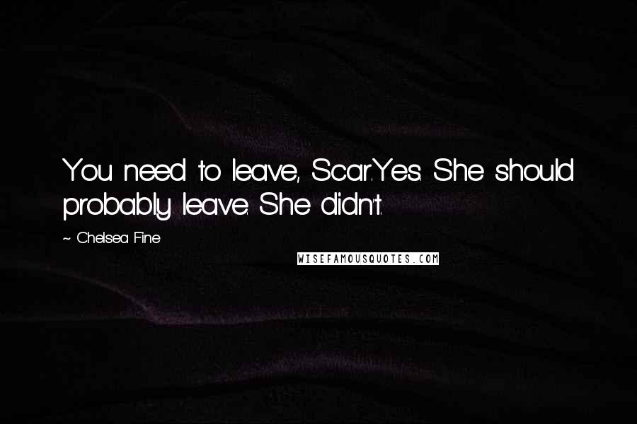 Chelsea Fine Quotes: You need to leave, Scar.Yes. She should probably leave. She didn't.