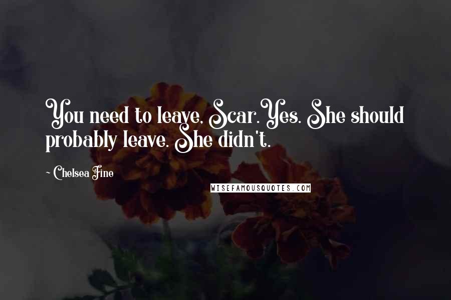 Chelsea Fine Quotes: You need to leave, Scar.Yes. She should probably leave. She didn't.