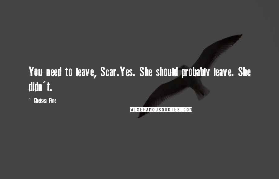 Chelsea Fine Quotes: You need to leave, Scar.Yes. She should probably leave. She didn't.
