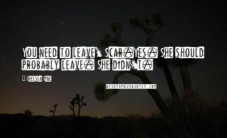 Chelsea Fine Quotes: You need to leave, Scar.Yes. She should probably leave. She didn't.