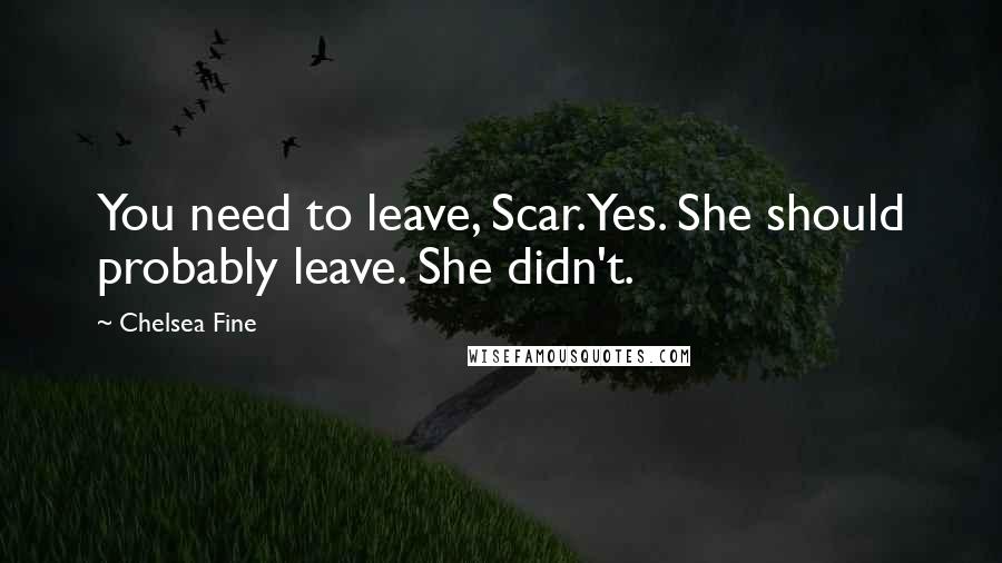Chelsea Fine Quotes: You need to leave, Scar.Yes. She should probably leave. She didn't.