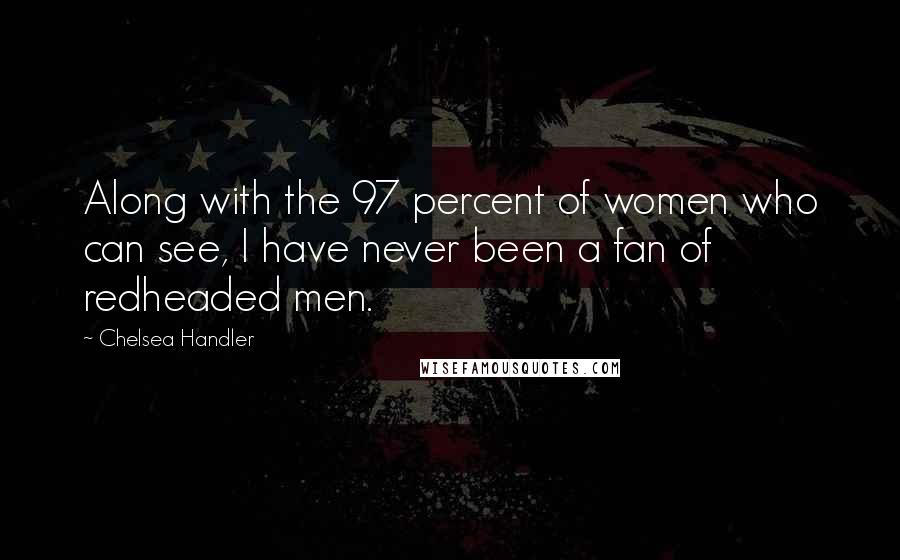 Chelsea Handler Quotes: Along with the 97 percent of women who can see, I have never been a fan of redheaded men.