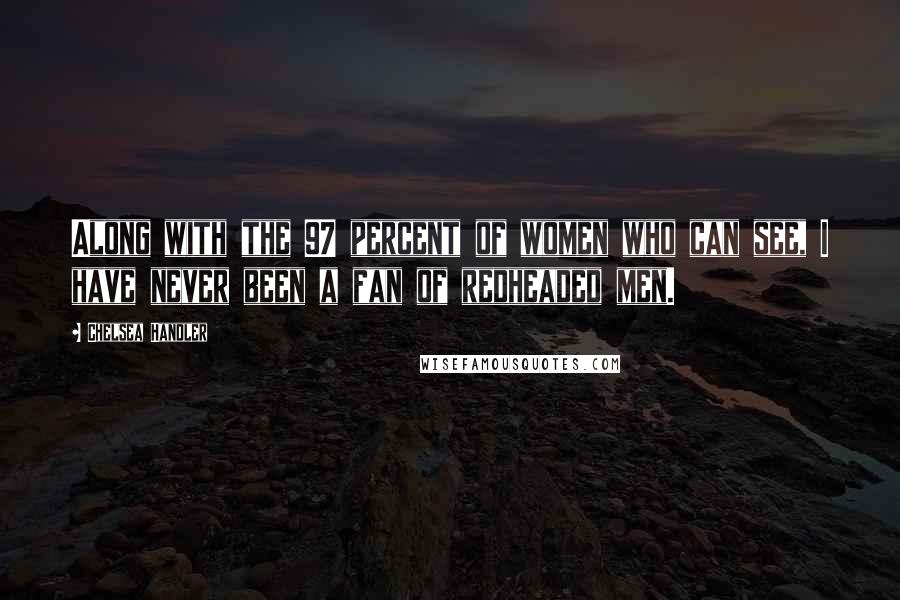 Chelsea Handler Quotes: Along with the 97 percent of women who can see, I have never been a fan of redheaded men.
