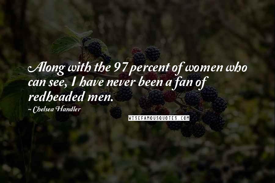 Chelsea Handler Quotes: Along with the 97 percent of women who can see, I have never been a fan of redheaded men.