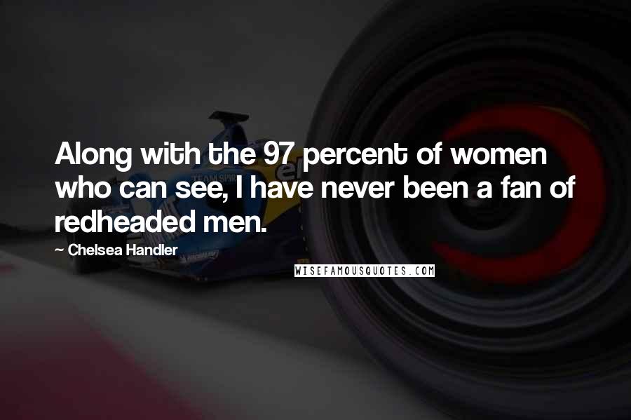 Chelsea Handler Quotes: Along with the 97 percent of women who can see, I have never been a fan of redheaded men.