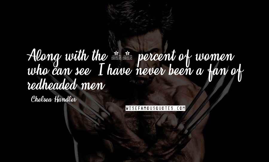 Chelsea Handler Quotes: Along with the 97 percent of women who can see, I have never been a fan of redheaded men.