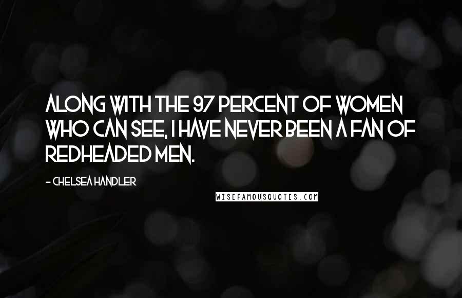 Chelsea Handler Quotes: Along with the 97 percent of women who can see, I have never been a fan of redheaded men.