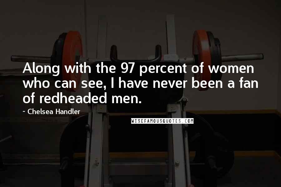 Chelsea Handler Quotes: Along with the 97 percent of women who can see, I have never been a fan of redheaded men.