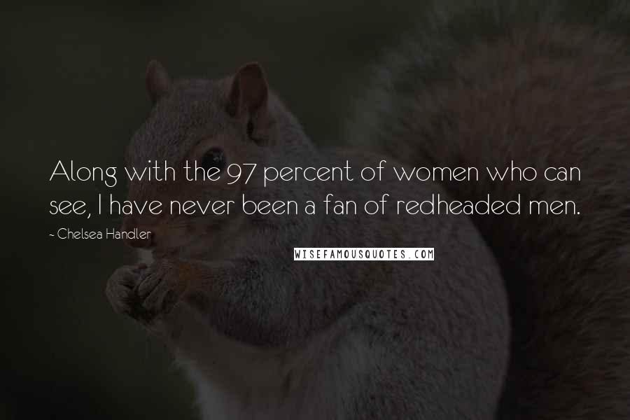 Chelsea Handler Quotes: Along with the 97 percent of women who can see, I have never been a fan of redheaded men.