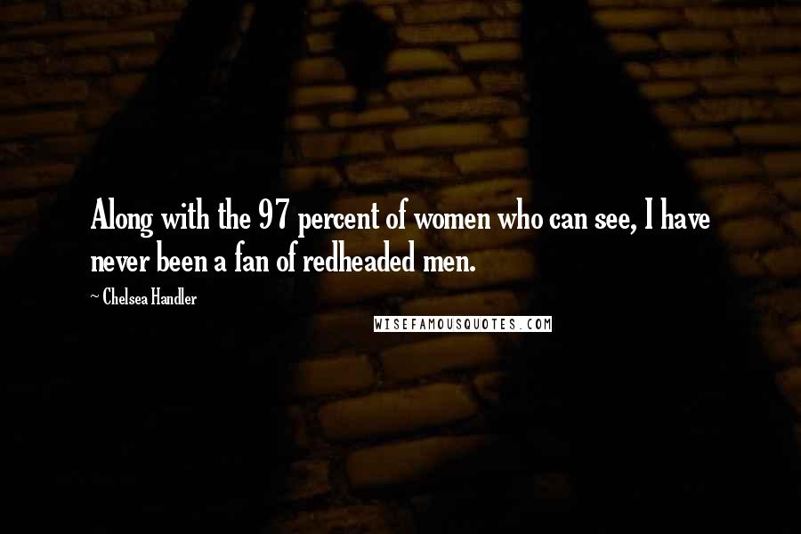 Chelsea Handler Quotes: Along with the 97 percent of women who can see, I have never been a fan of redheaded men.