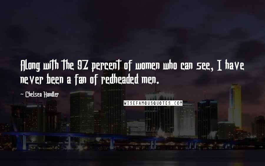 Chelsea Handler Quotes: Along with the 97 percent of women who can see, I have never been a fan of redheaded men.