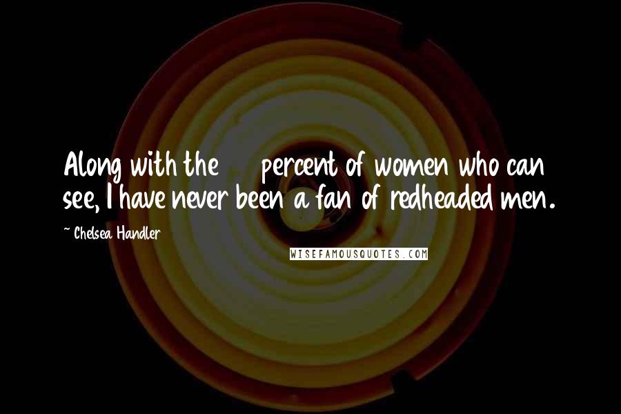 Chelsea Handler Quotes: Along with the 97 percent of women who can see, I have never been a fan of redheaded men.