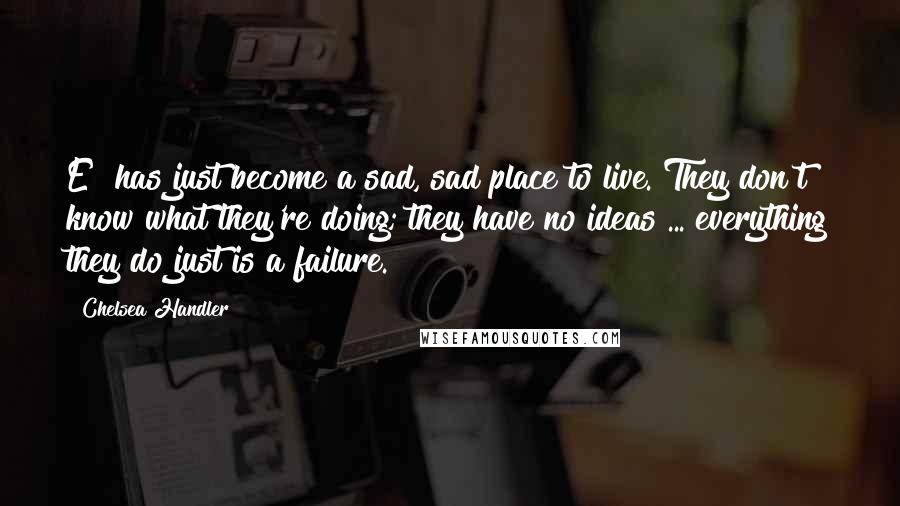 Chelsea Handler Quotes: E! has just become a sad, sad place to live. They don't know what they're doing; they have no ideas ... everything they do just is a failure.