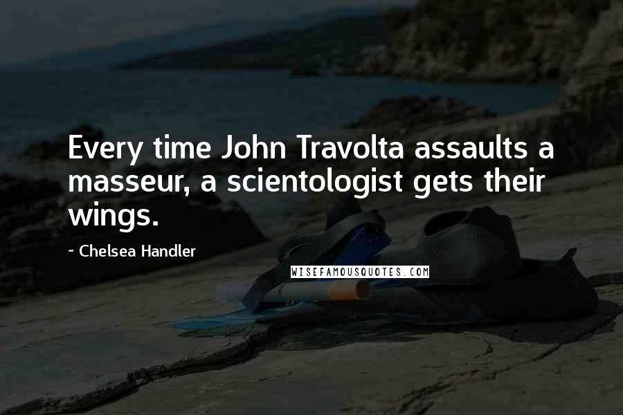 Chelsea Handler Quotes: Every time John Travolta assaults a masseur, a scientologist gets their wings.
