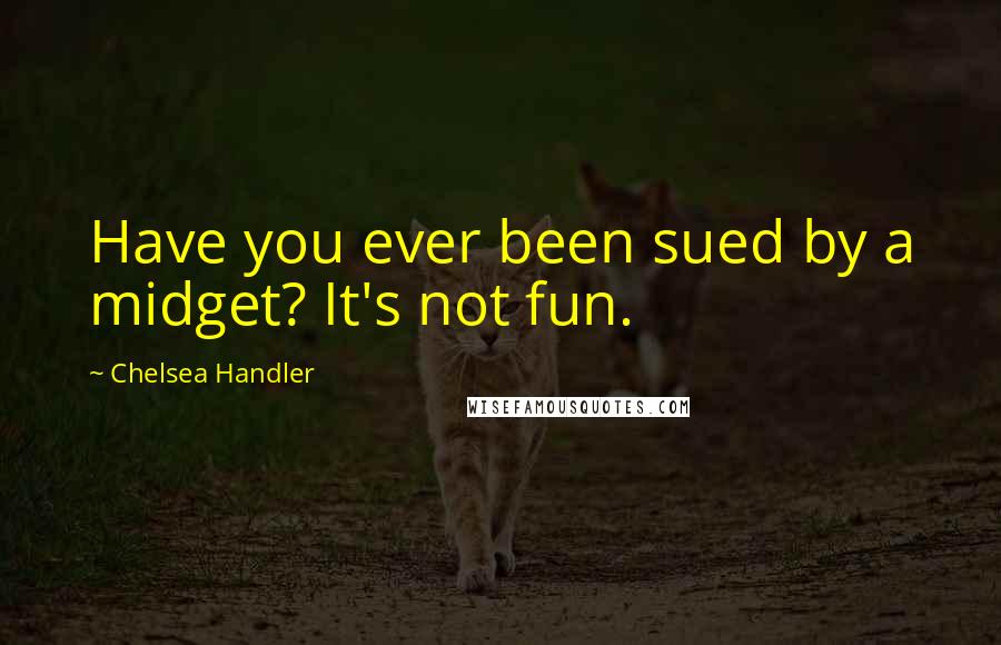 Chelsea Handler Quotes: Have you ever been sued by a midget? It's not fun.