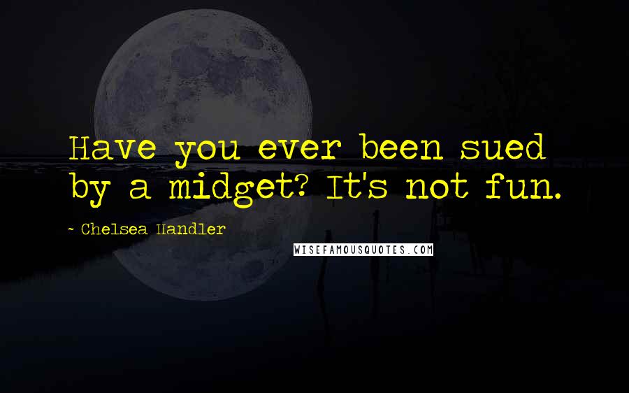 Chelsea Handler Quotes: Have you ever been sued by a midget? It's not fun.