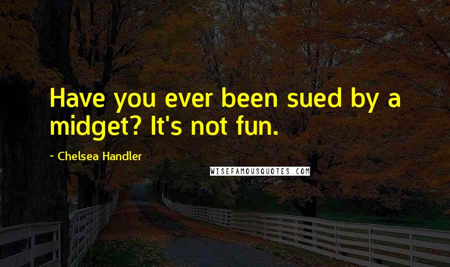 Chelsea Handler Quotes: Have you ever been sued by a midget? It's not fun.
