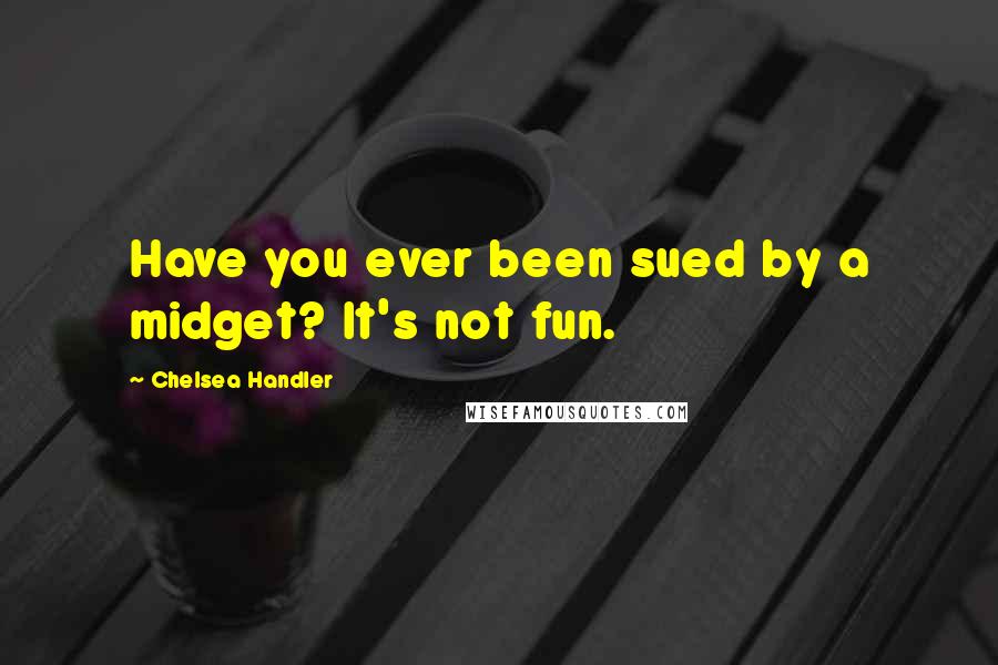 Chelsea Handler Quotes: Have you ever been sued by a midget? It's not fun.