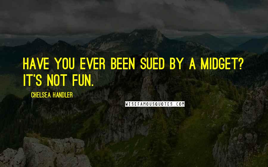 Chelsea Handler Quotes: Have you ever been sued by a midget? It's not fun.