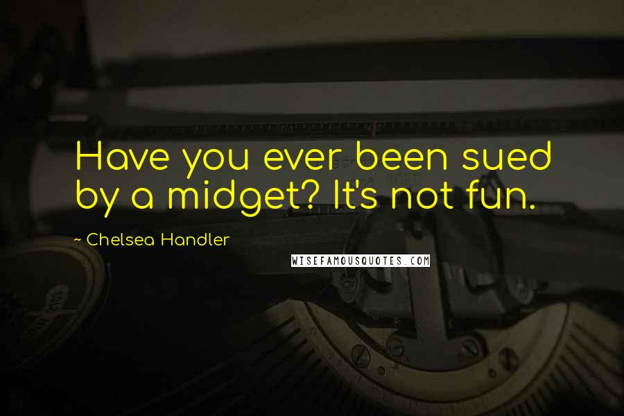 Chelsea Handler Quotes: Have you ever been sued by a midget? It's not fun.