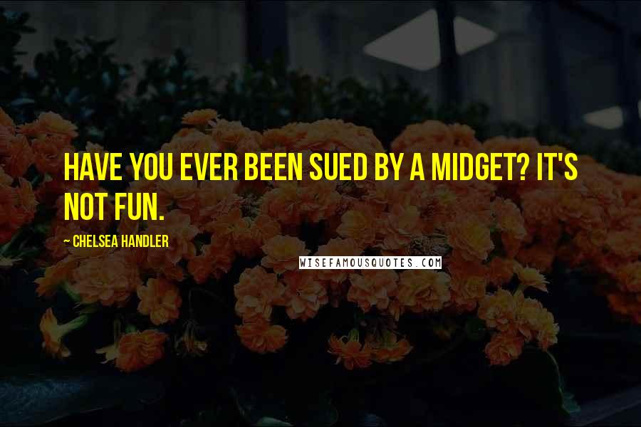 Chelsea Handler Quotes: Have you ever been sued by a midget? It's not fun.