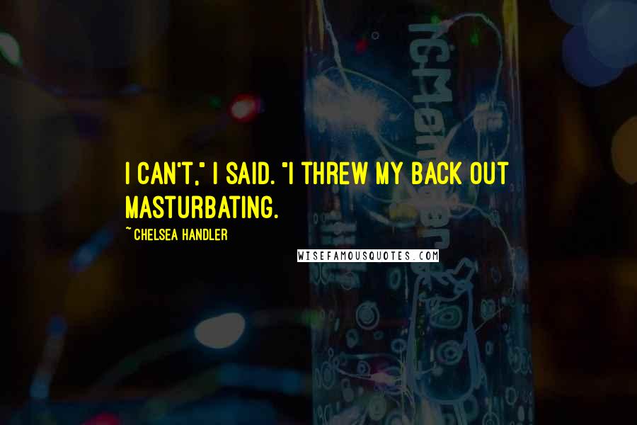 Chelsea Handler Quotes: I can't," I said. "I threw my back out masturbating.