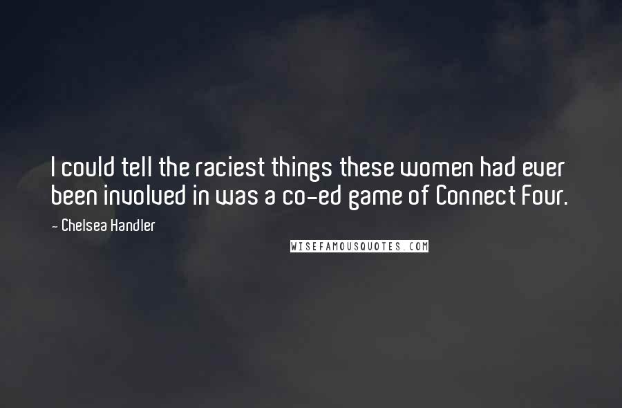 Chelsea Handler Quotes: I could tell the raciest things these women had ever been involved in was a co-ed game of Connect Four.