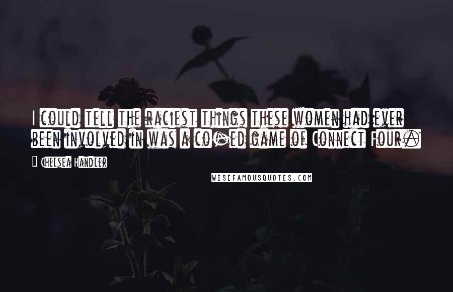 Chelsea Handler Quotes: I could tell the raciest things these women had ever been involved in was a co-ed game of Connect Four.