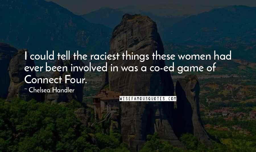 Chelsea Handler Quotes: I could tell the raciest things these women had ever been involved in was a co-ed game of Connect Four.