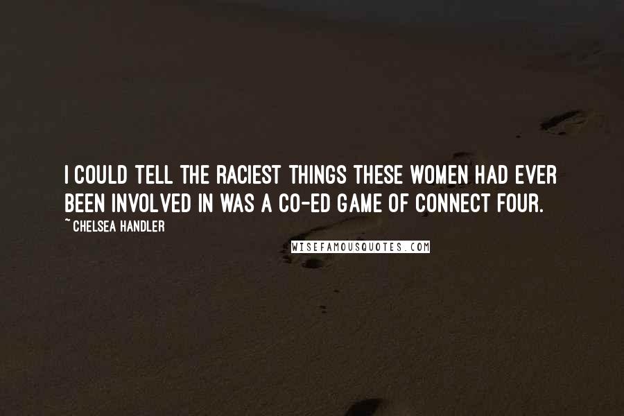 Chelsea Handler Quotes: I could tell the raciest things these women had ever been involved in was a co-ed game of Connect Four.