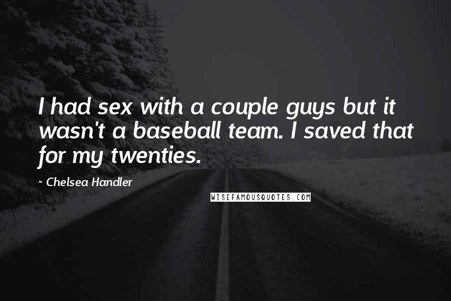 Chelsea Handler Quotes: I had sex with a couple guys but it wasn't a baseball team. I saved that for my twenties.