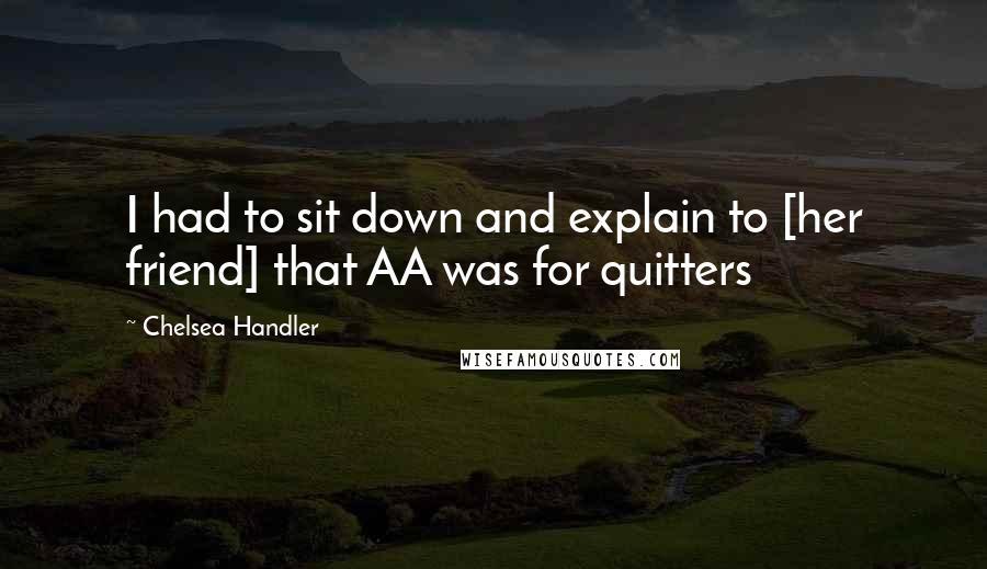 Chelsea Handler Quotes: I had to sit down and explain to [her friend] that AA was for quitters