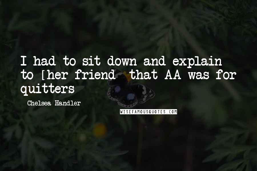 Chelsea Handler Quotes: I had to sit down and explain to [her friend] that AA was for quitters