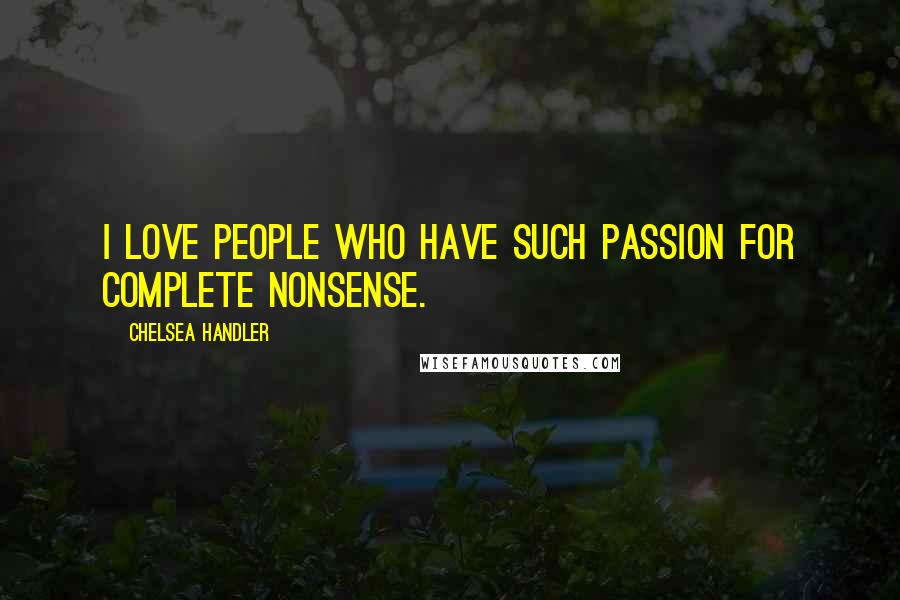 Chelsea Handler Quotes: I love people who have such passion for complete nonsense.