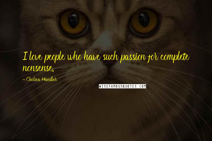 Chelsea Handler Quotes: I love people who have such passion for complete nonsense.