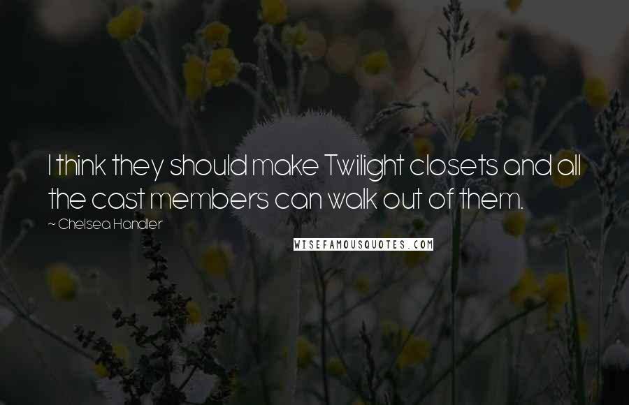 Chelsea Handler Quotes: I think they should make Twilight closets and all the cast members can walk out of them.