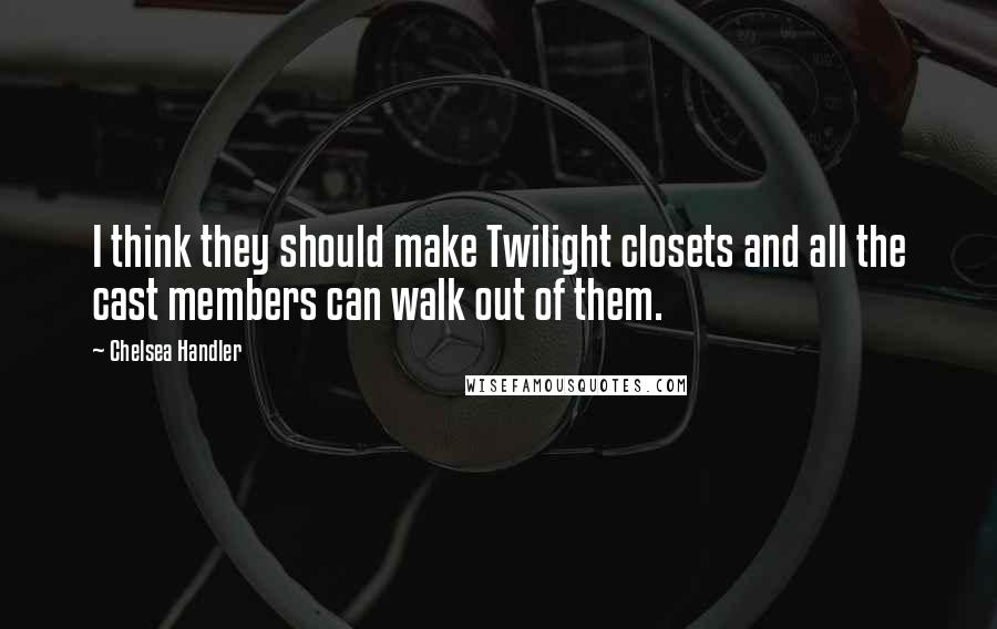 Chelsea Handler Quotes: I think they should make Twilight closets and all the cast members can walk out of them.