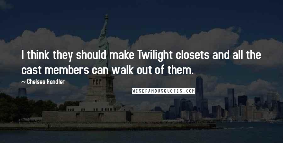 Chelsea Handler Quotes: I think they should make Twilight closets and all the cast members can walk out of them.