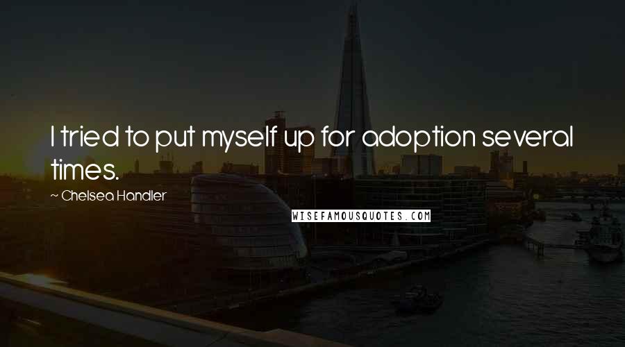 Chelsea Handler Quotes: I tried to put myself up for adoption several times.