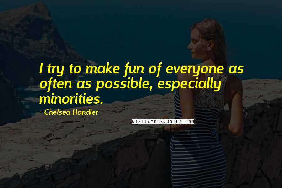 Chelsea Handler Quotes: I try to make fun of everyone as often as possible, especially minorities.