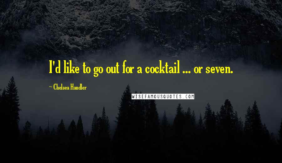 Chelsea Handler Quotes: I'd like to go out for a cocktail ... or seven.