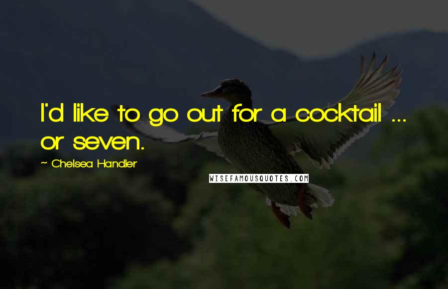 Chelsea Handler Quotes: I'd like to go out for a cocktail ... or seven.