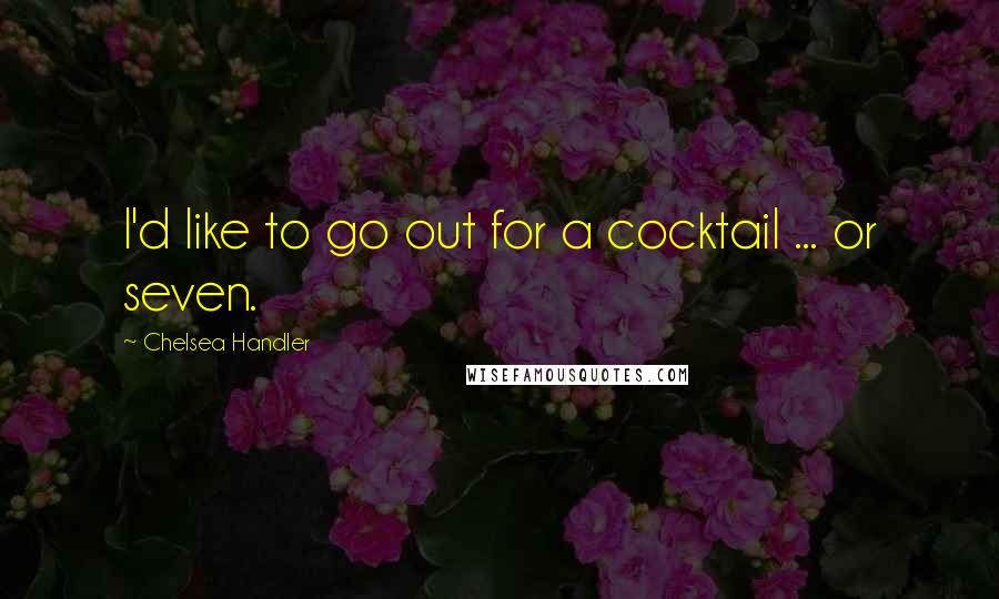 Chelsea Handler Quotes: I'd like to go out for a cocktail ... or seven.