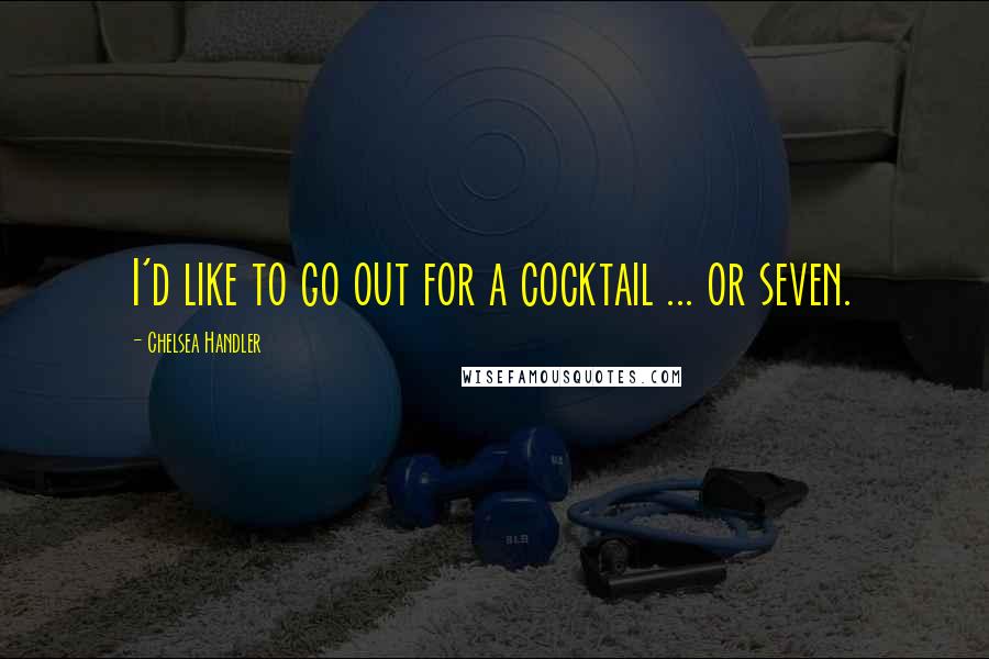 Chelsea Handler Quotes: I'd like to go out for a cocktail ... or seven.