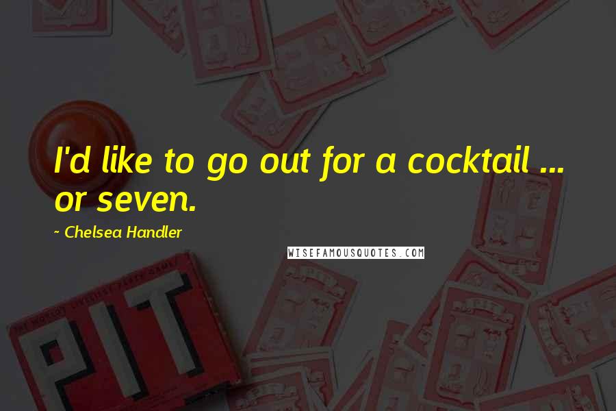 Chelsea Handler Quotes: I'd like to go out for a cocktail ... or seven.